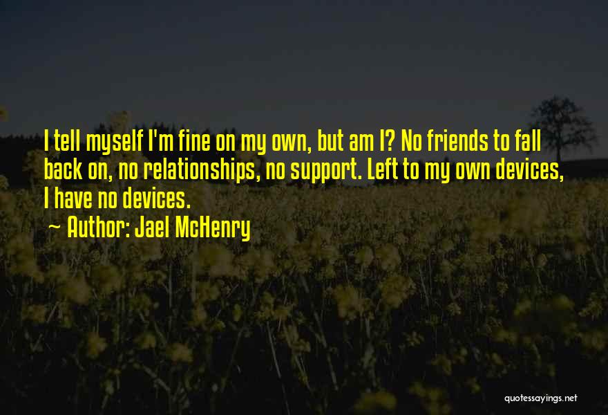 Jael McHenry Quotes: I Tell Myself I'm Fine On My Own, But Am I? No Friends To Fall Back On, No Relationships, No