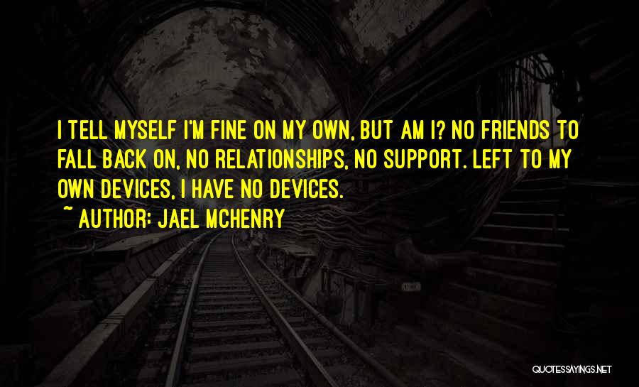 Jael McHenry Quotes: I Tell Myself I'm Fine On My Own, But Am I? No Friends To Fall Back On, No Relationships, No