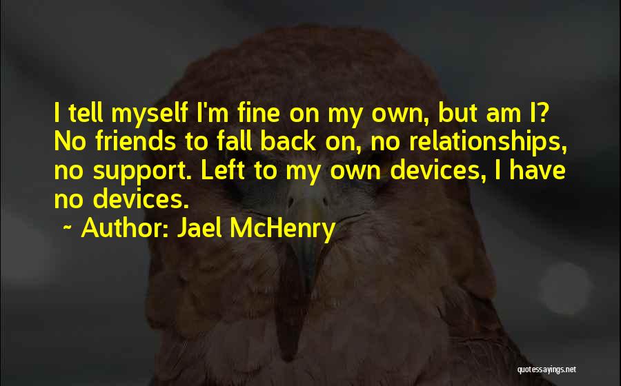 Jael McHenry Quotes: I Tell Myself I'm Fine On My Own, But Am I? No Friends To Fall Back On, No Relationships, No