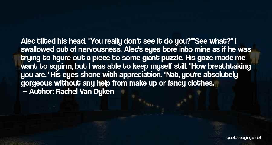 Rachel Van Dyken Quotes: Alec Tilted His Head. You Really Don't See It Do You?see What? I Swallowed Out Of Nervousness. Alec's Eyes Bore