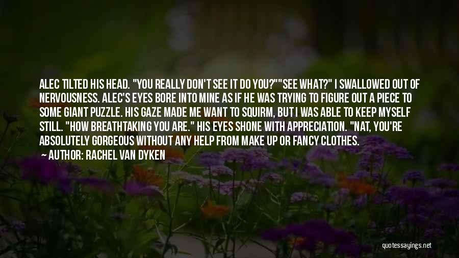 Rachel Van Dyken Quotes: Alec Tilted His Head. You Really Don't See It Do You?see What? I Swallowed Out Of Nervousness. Alec's Eyes Bore