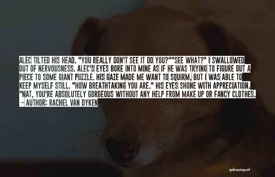 Rachel Van Dyken Quotes: Alec Tilted His Head. You Really Don't See It Do You?see What? I Swallowed Out Of Nervousness. Alec's Eyes Bore