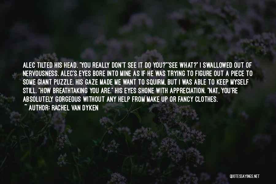 Rachel Van Dyken Quotes: Alec Tilted His Head. You Really Don't See It Do You?see What? I Swallowed Out Of Nervousness. Alec's Eyes Bore