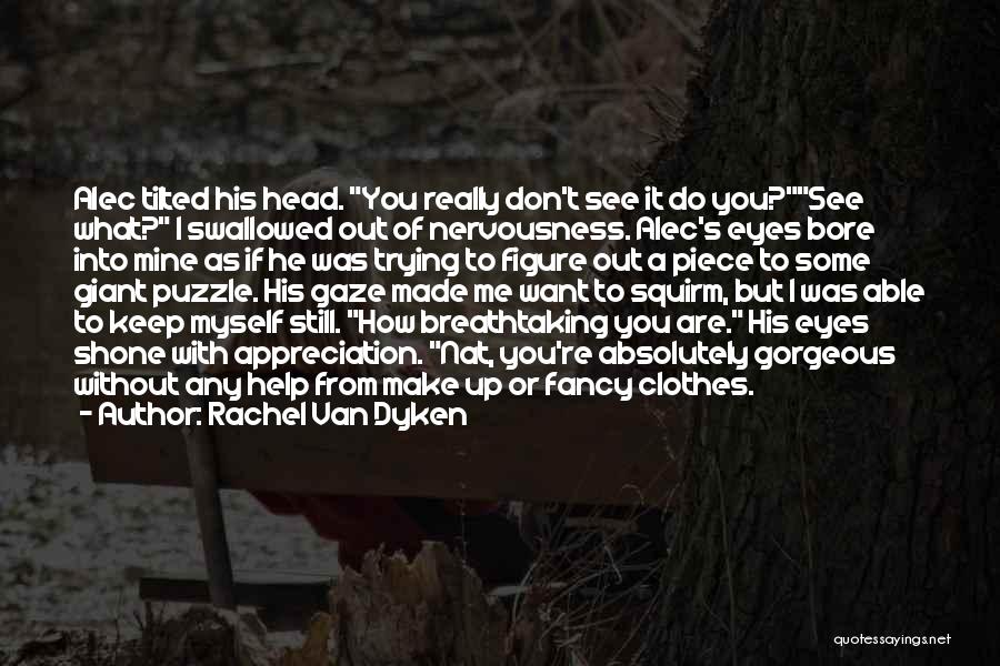 Rachel Van Dyken Quotes: Alec Tilted His Head. You Really Don't See It Do You?see What? I Swallowed Out Of Nervousness. Alec's Eyes Bore