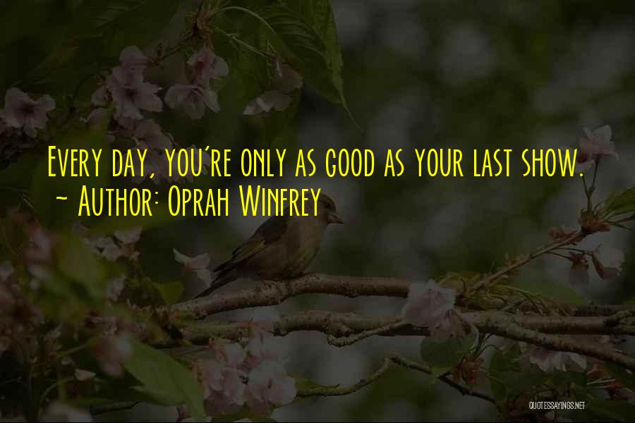 Oprah Winfrey Quotes: Every Day, You're Only As Good As Your Last Show.