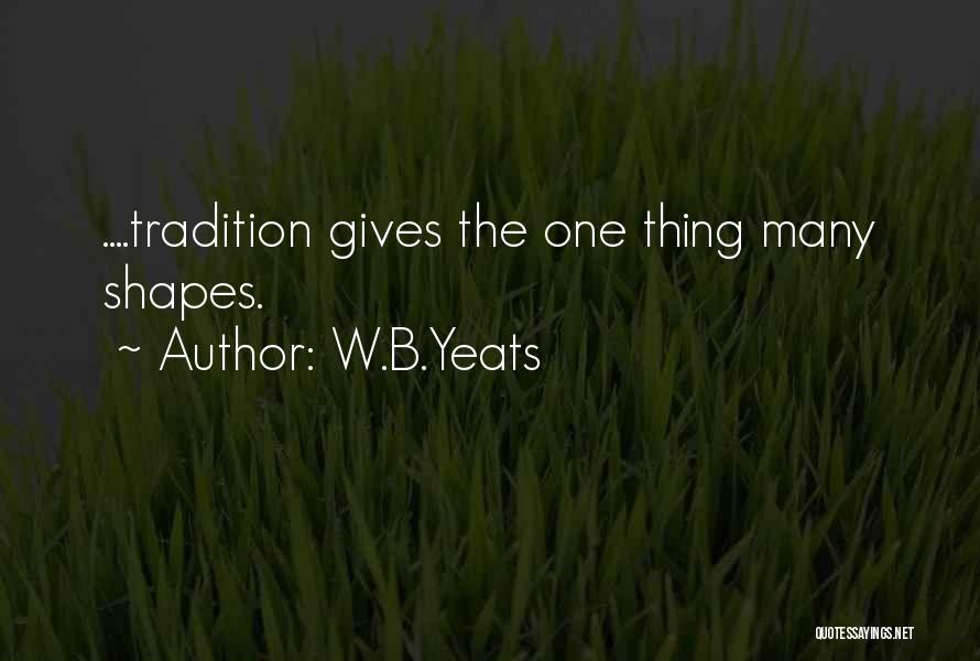 W.B.Yeats Quotes: ....tradition Gives The One Thing Many Shapes.