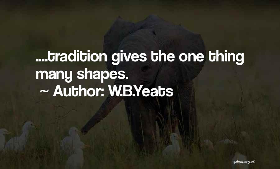 W.B.Yeats Quotes: ....tradition Gives The One Thing Many Shapes.