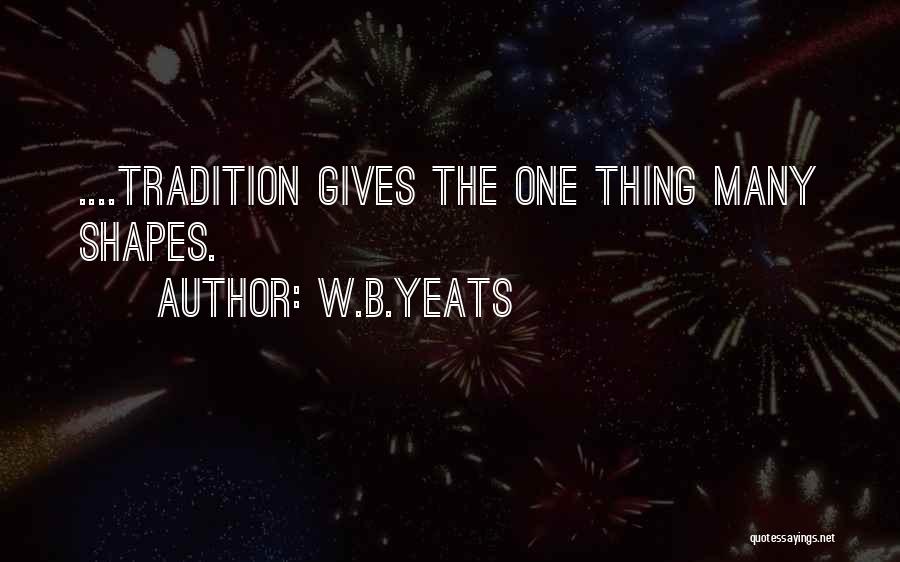 W.B.Yeats Quotes: ....tradition Gives The One Thing Many Shapes.