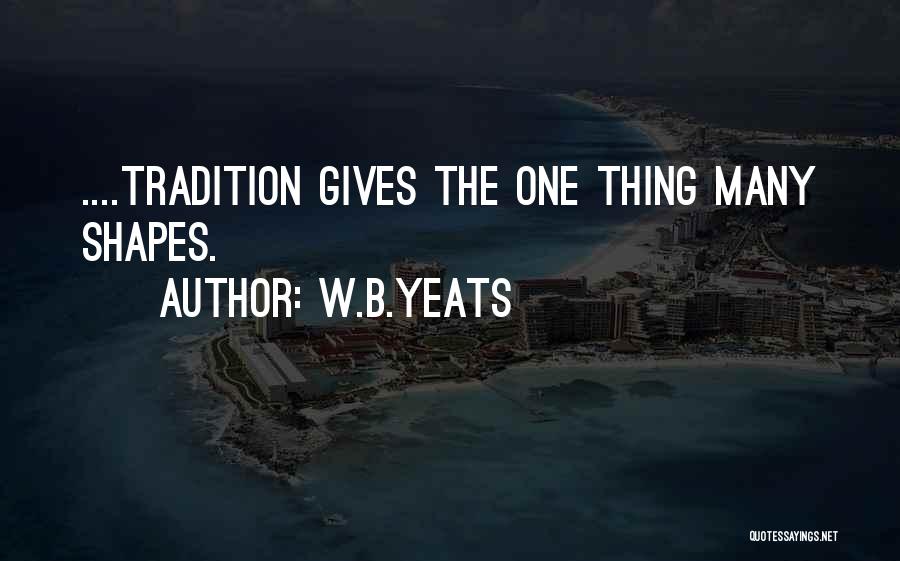 W.B.Yeats Quotes: ....tradition Gives The One Thing Many Shapes.