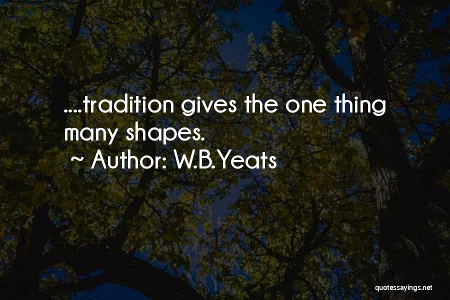 W.B.Yeats Quotes: ....tradition Gives The One Thing Many Shapes.