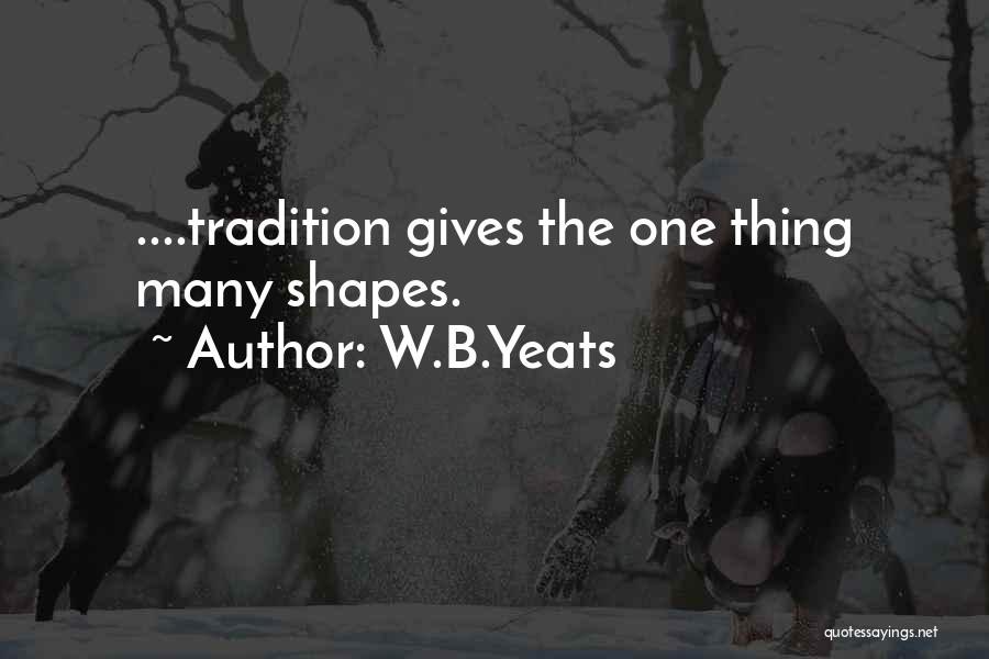 W.B.Yeats Quotes: ....tradition Gives The One Thing Many Shapes.