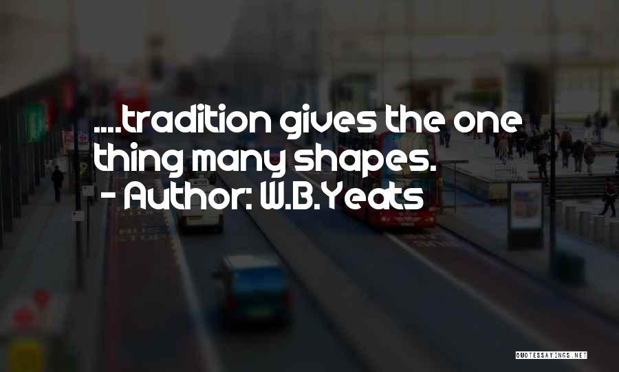 W.B.Yeats Quotes: ....tradition Gives The One Thing Many Shapes.