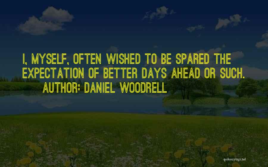 Daniel Woodrell Quotes: I, Myself, Often Wished To Be Spared The Expectation Of Better Days Ahead Or Such.