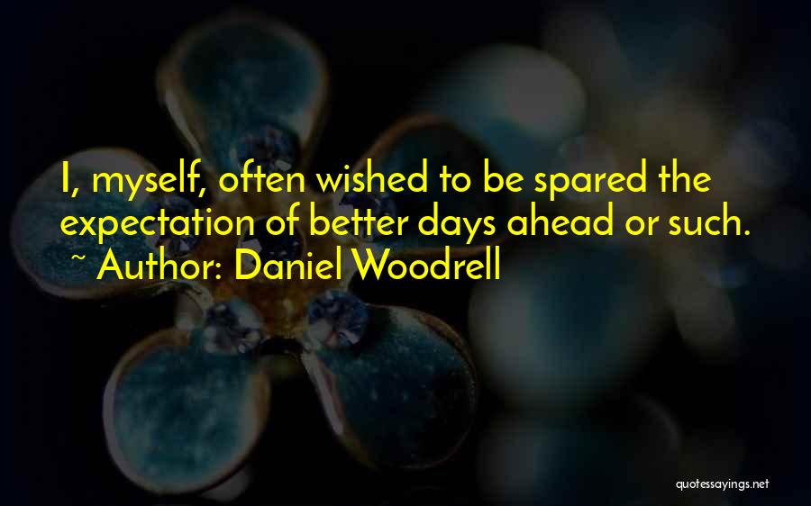 Daniel Woodrell Quotes: I, Myself, Often Wished To Be Spared The Expectation Of Better Days Ahead Or Such.