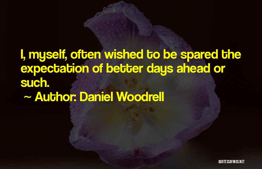 Daniel Woodrell Quotes: I, Myself, Often Wished To Be Spared The Expectation Of Better Days Ahead Or Such.