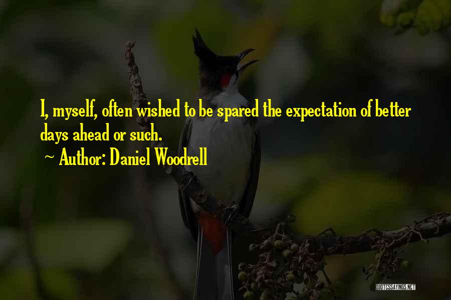 Daniel Woodrell Quotes: I, Myself, Often Wished To Be Spared The Expectation Of Better Days Ahead Or Such.