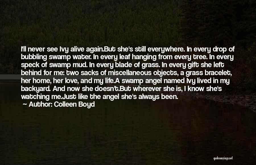 Colleen Boyd Quotes: I'll Never See Ivy Alive Again.but She's Still Everywhere. In Every Drop Of Bubbling Swamp Water. In Every Leaf Hanging