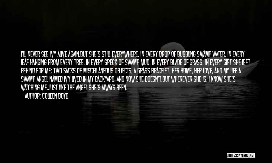 Colleen Boyd Quotes: I'll Never See Ivy Alive Again.but She's Still Everywhere. In Every Drop Of Bubbling Swamp Water. In Every Leaf Hanging