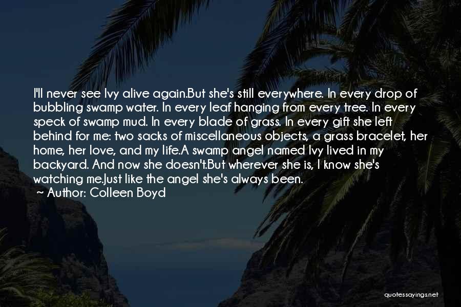 Colleen Boyd Quotes: I'll Never See Ivy Alive Again.but She's Still Everywhere. In Every Drop Of Bubbling Swamp Water. In Every Leaf Hanging