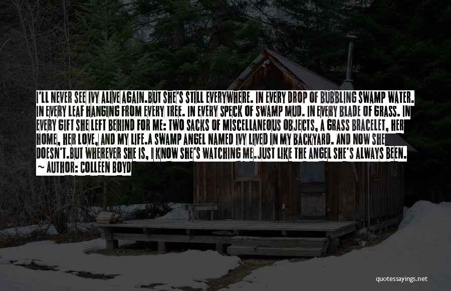 Colleen Boyd Quotes: I'll Never See Ivy Alive Again.but She's Still Everywhere. In Every Drop Of Bubbling Swamp Water. In Every Leaf Hanging