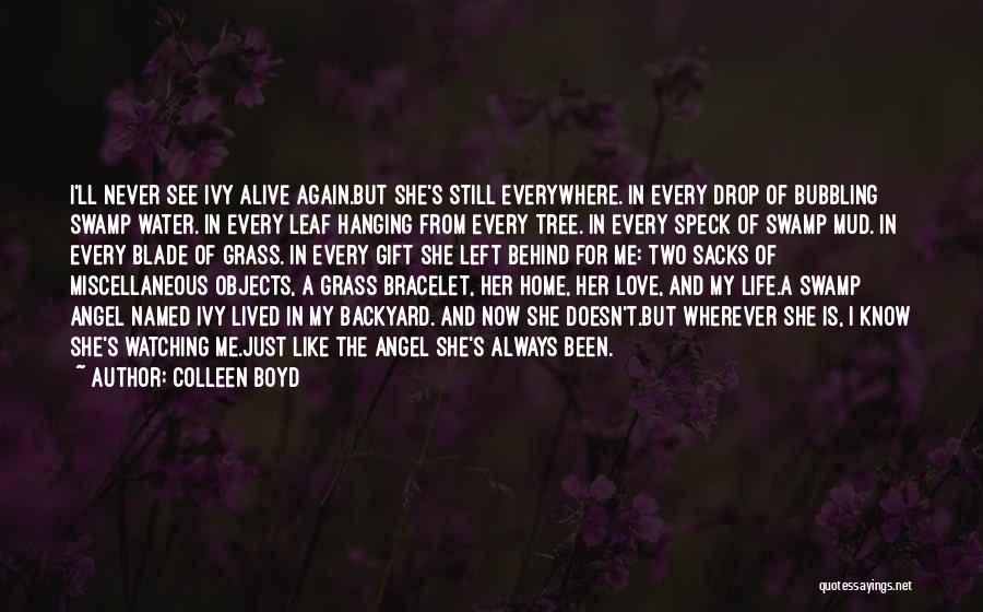 Colleen Boyd Quotes: I'll Never See Ivy Alive Again.but She's Still Everywhere. In Every Drop Of Bubbling Swamp Water. In Every Leaf Hanging
