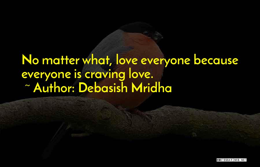 Debasish Mridha Quotes: No Matter What, Love Everyone Because Everyone Is Craving Love.