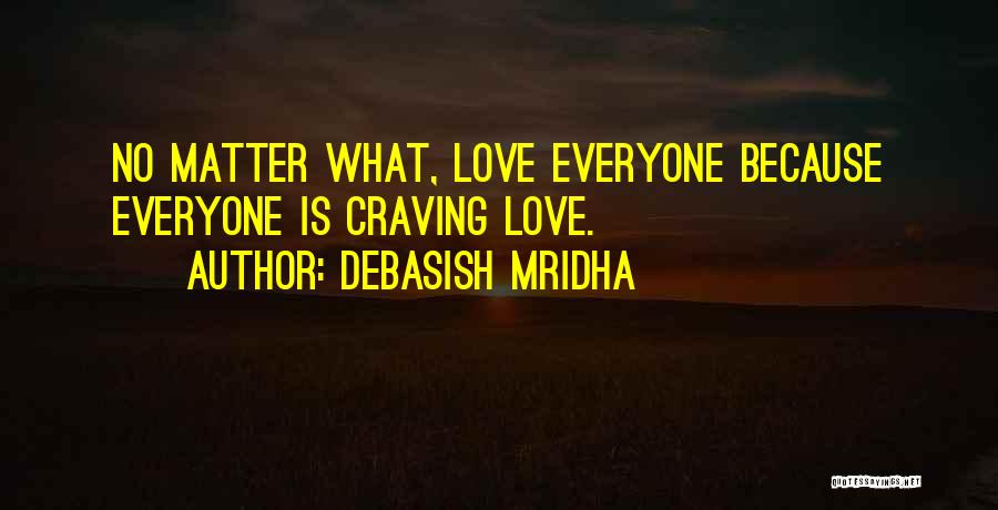 Debasish Mridha Quotes: No Matter What, Love Everyone Because Everyone Is Craving Love.