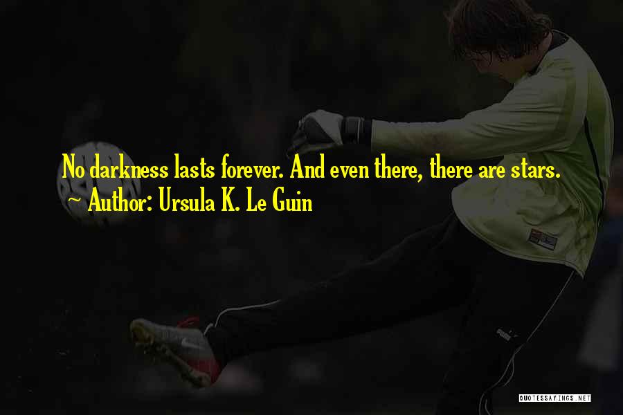 Ursula K. Le Guin Quotes: No Darkness Lasts Forever. And Even There, There Are Stars.