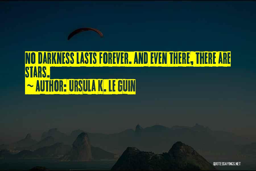 Ursula K. Le Guin Quotes: No Darkness Lasts Forever. And Even There, There Are Stars.