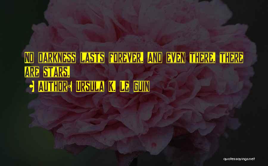 Ursula K. Le Guin Quotes: No Darkness Lasts Forever. And Even There, There Are Stars.