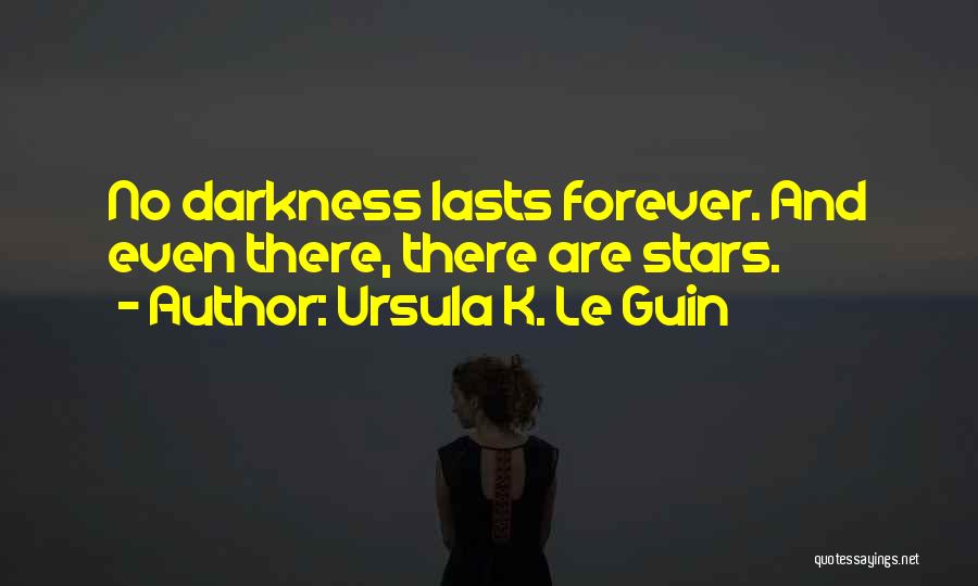 Ursula K. Le Guin Quotes: No Darkness Lasts Forever. And Even There, There Are Stars.