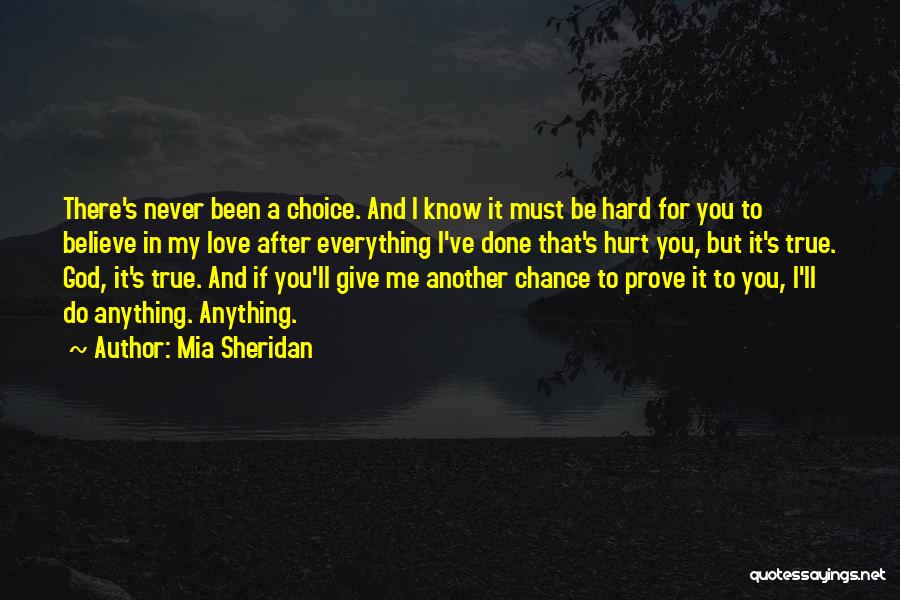 Mia Sheridan Quotes: There's Never Been A Choice. And I Know It Must Be Hard For You To Believe In My Love After