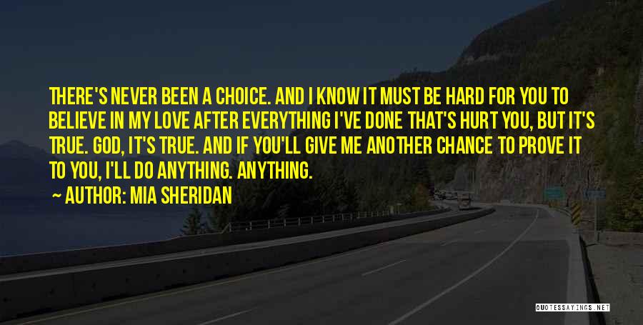 Mia Sheridan Quotes: There's Never Been A Choice. And I Know It Must Be Hard For You To Believe In My Love After