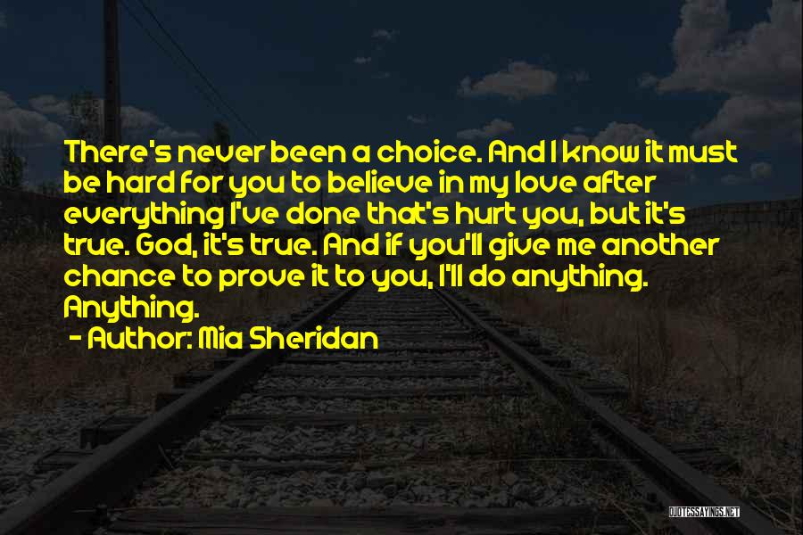 Mia Sheridan Quotes: There's Never Been A Choice. And I Know It Must Be Hard For You To Believe In My Love After