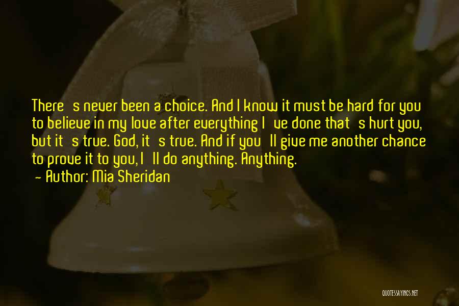 Mia Sheridan Quotes: There's Never Been A Choice. And I Know It Must Be Hard For You To Believe In My Love After