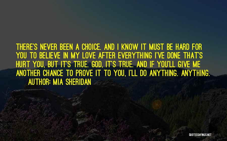 Mia Sheridan Quotes: There's Never Been A Choice. And I Know It Must Be Hard For You To Believe In My Love After