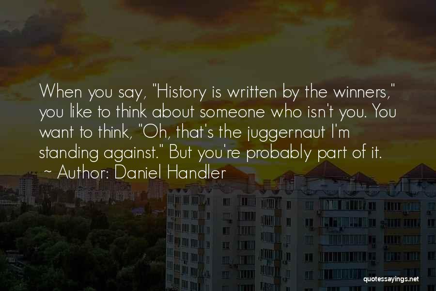 Daniel Handler Quotes: When You Say, History Is Written By The Winners, You Like To Think About Someone Who Isn't You. You Want