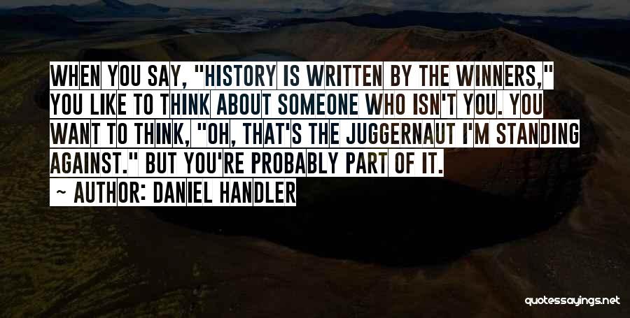 Daniel Handler Quotes: When You Say, History Is Written By The Winners, You Like To Think About Someone Who Isn't You. You Want