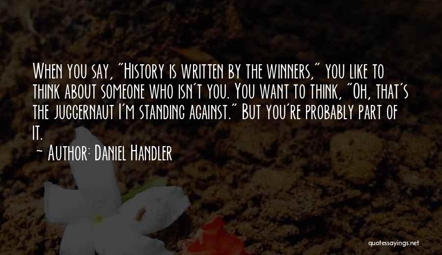 Daniel Handler Quotes: When You Say, History Is Written By The Winners, You Like To Think About Someone Who Isn't You. You Want