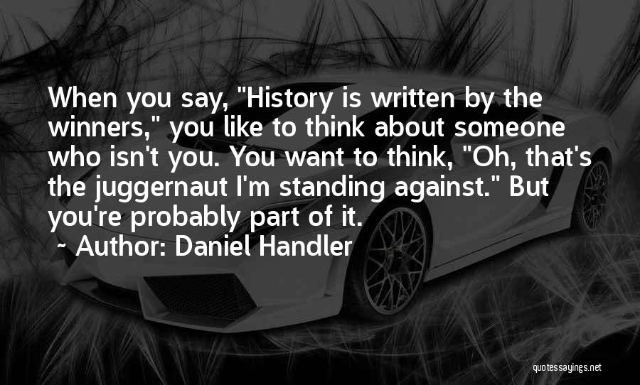 Daniel Handler Quotes: When You Say, History Is Written By The Winners, You Like To Think About Someone Who Isn't You. You Want