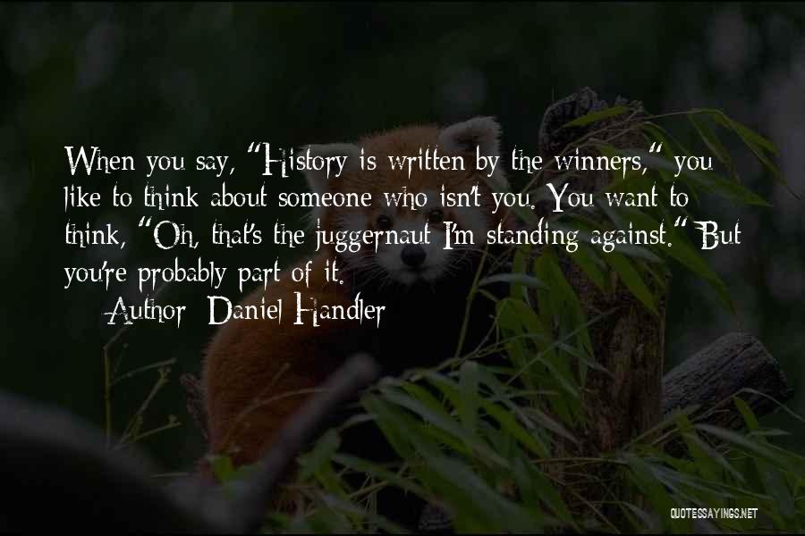 Daniel Handler Quotes: When You Say, History Is Written By The Winners, You Like To Think About Someone Who Isn't You. You Want