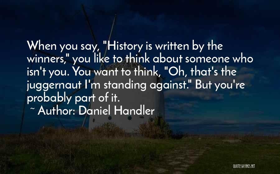 Daniel Handler Quotes: When You Say, History Is Written By The Winners, You Like To Think About Someone Who Isn't You. You Want