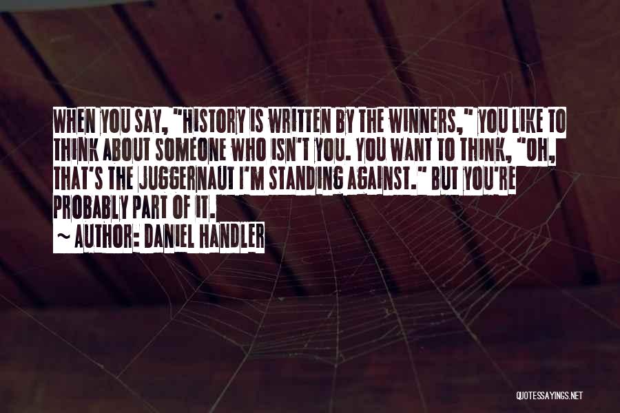 Daniel Handler Quotes: When You Say, History Is Written By The Winners, You Like To Think About Someone Who Isn't You. You Want