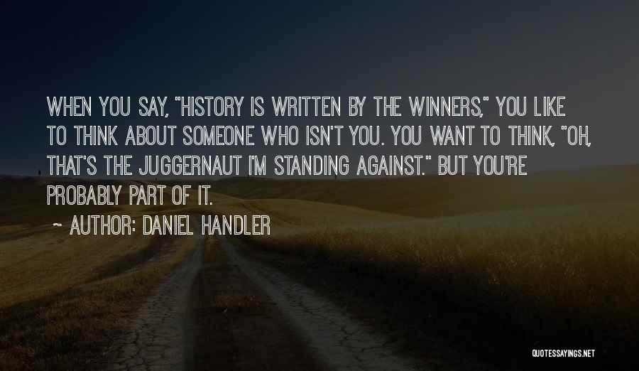 Daniel Handler Quotes: When You Say, History Is Written By The Winners, You Like To Think About Someone Who Isn't You. You Want
