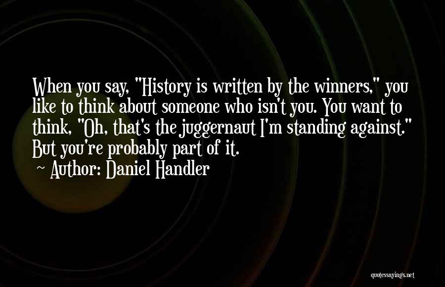 Daniel Handler Quotes: When You Say, History Is Written By The Winners, You Like To Think About Someone Who Isn't You. You Want