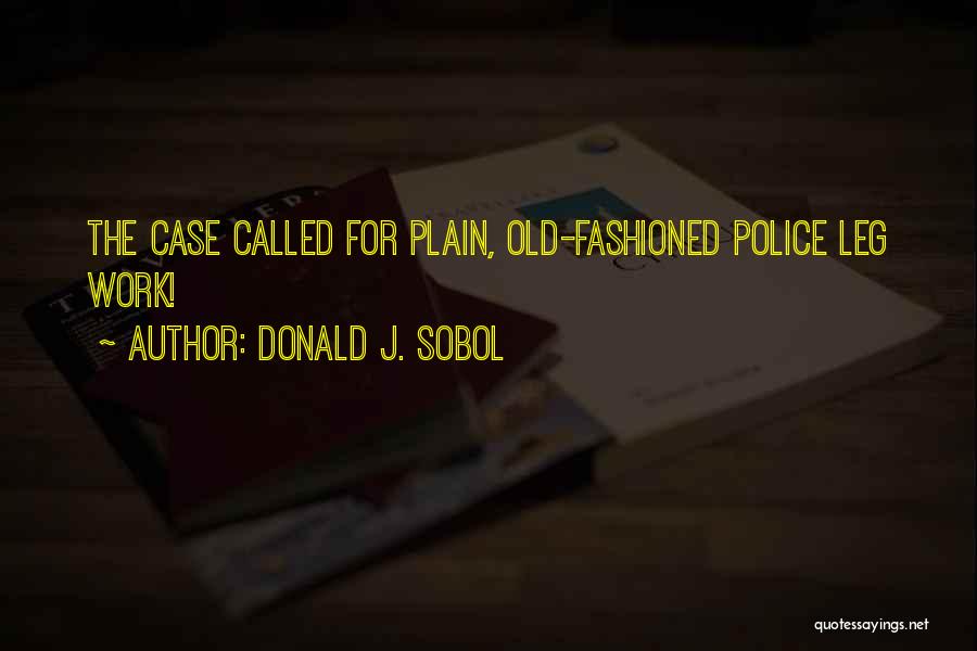 Donald J. Sobol Quotes: The Case Called For Plain, Old-fashioned Police Leg Work!