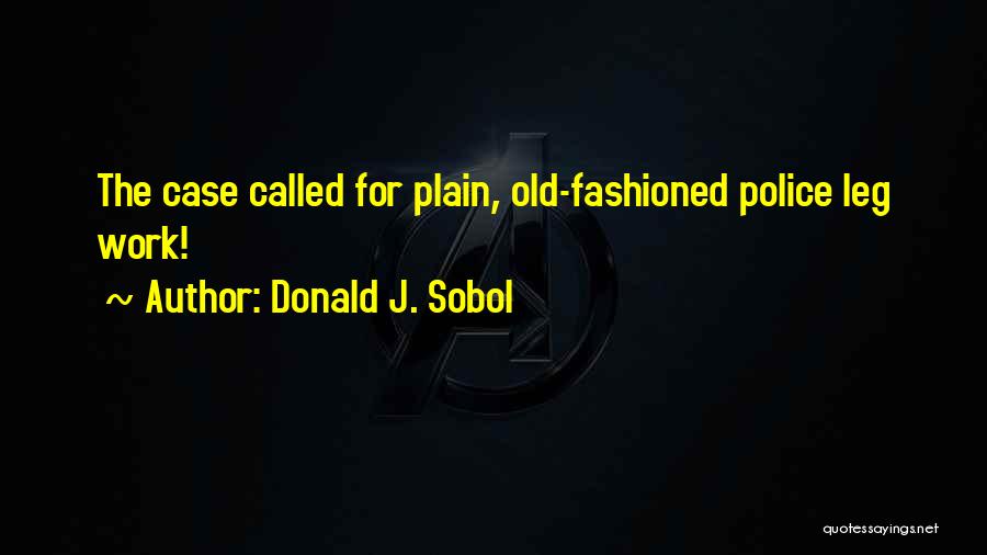 Donald J. Sobol Quotes: The Case Called For Plain, Old-fashioned Police Leg Work!