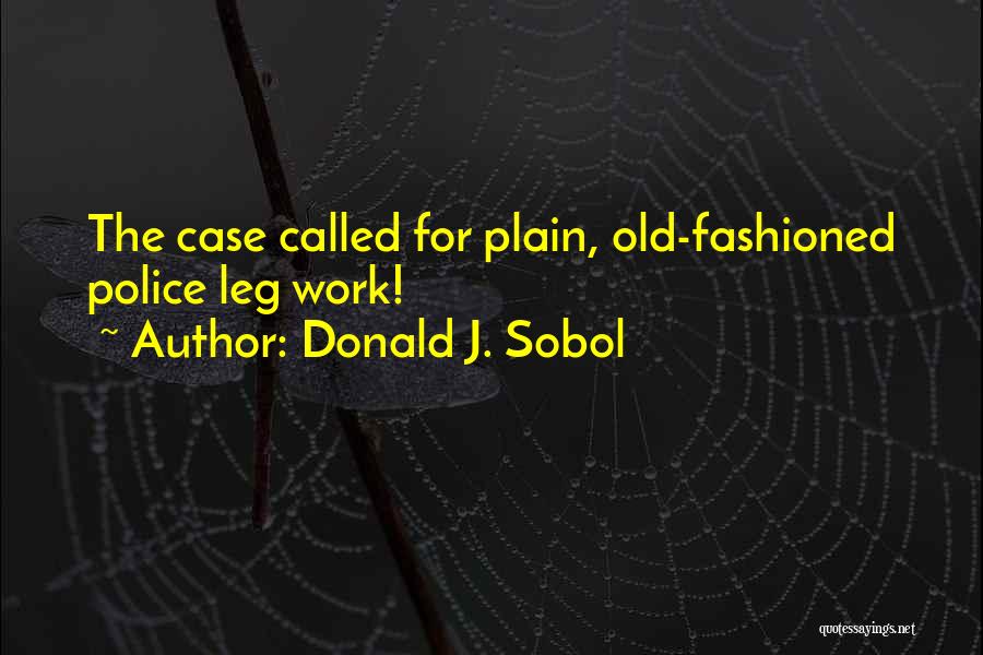 Donald J. Sobol Quotes: The Case Called For Plain, Old-fashioned Police Leg Work!