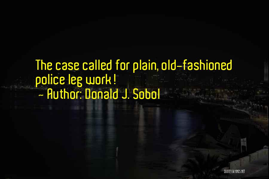 Donald J. Sobol Quotes: The Case Called For Plain, Old-fashioned Police Leg Work!