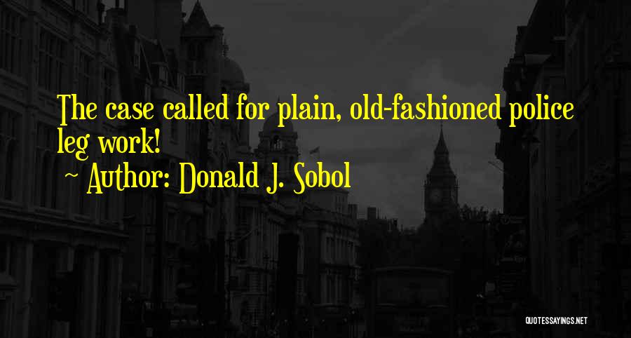 Donald J. Sobol Quotes: The Case Called For Plain, Old-fashioned Police Leg Work!